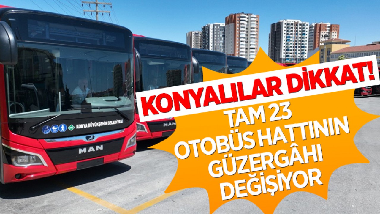 Konyalılar dikkat! Tam 23 otobüs hattının güzergâhı değişiyor