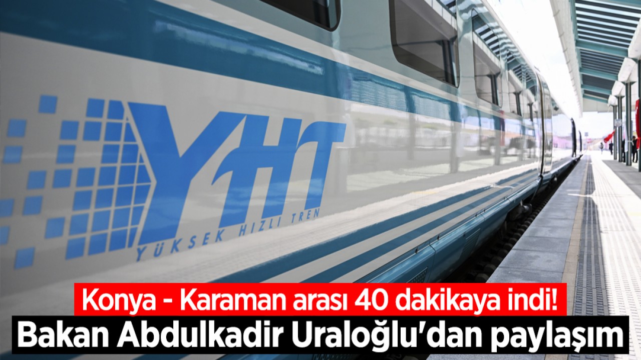 Konya - Karaman arası 40 dakikaya indi! Bakan Abdulkadir Uraloğlu'dan paylaşım