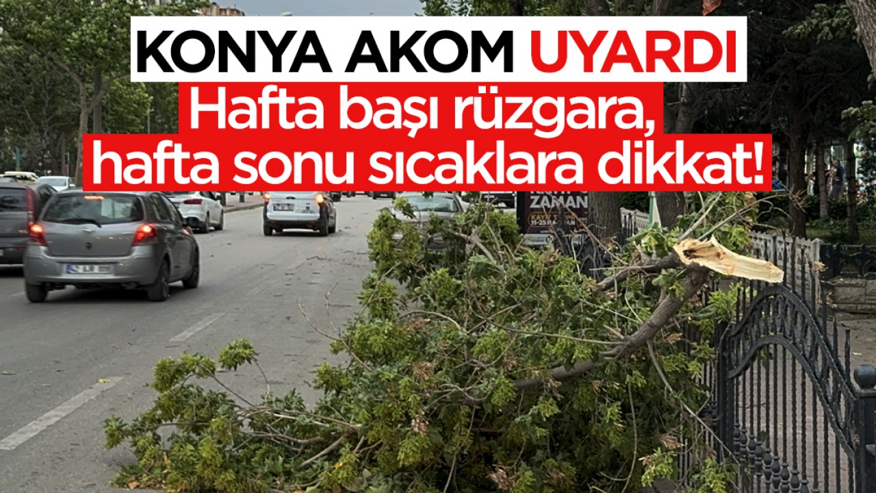 Konya AKOM uyardı: Hafta başı rüzgâra, hafta sonu sıcaklara dikkat!