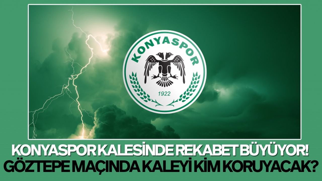 Konyaspor kalesinde rekabet büyüyor! Göztepe maçında kaleyi kim koruyacak?