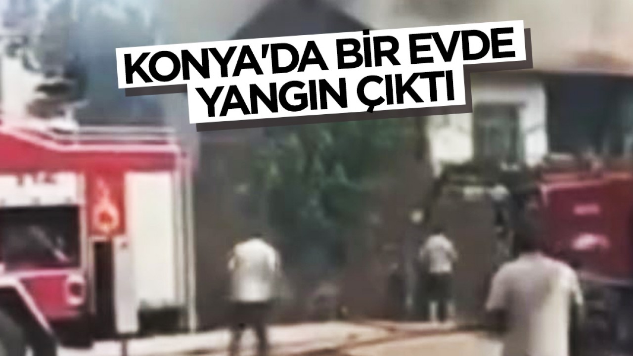 Konya'da bir evde yangın çıktı