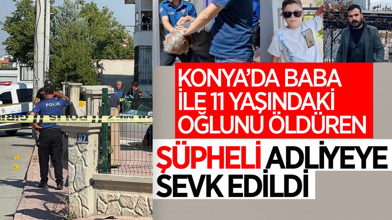 Konya’da baba ile 11 yaşındaki oğlunu öldüren şüpheli adliyeye sevk edildi