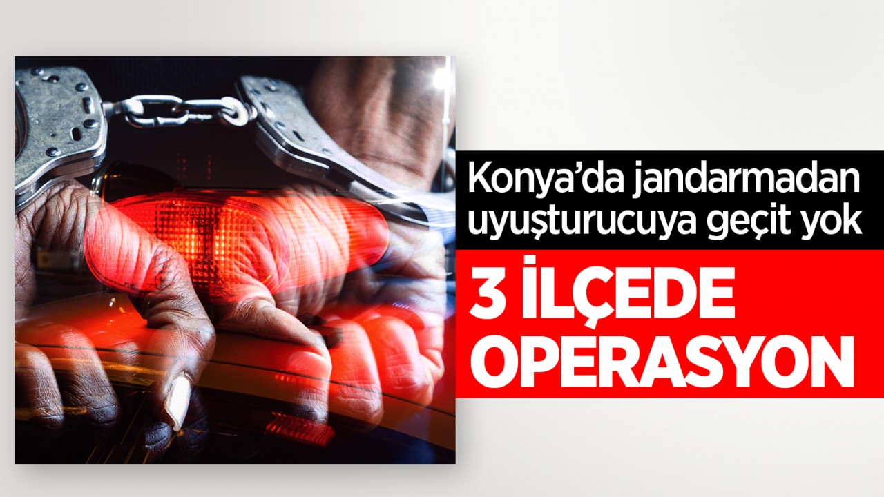 Konya’da jandarmadan uyuşturucuya geçit yok: 3 ilçede eş zamanlı operasyon