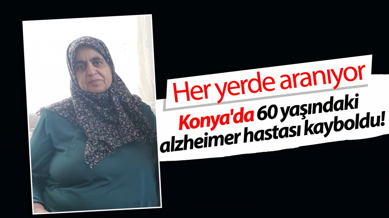 Konya'da 60 yaşındaki alzheimer hastası kayboldu! Her yerde aranıyor