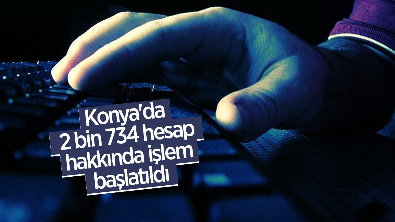 Konya'da 2 bin 734 hesap hakkında işlem başlatıldı
