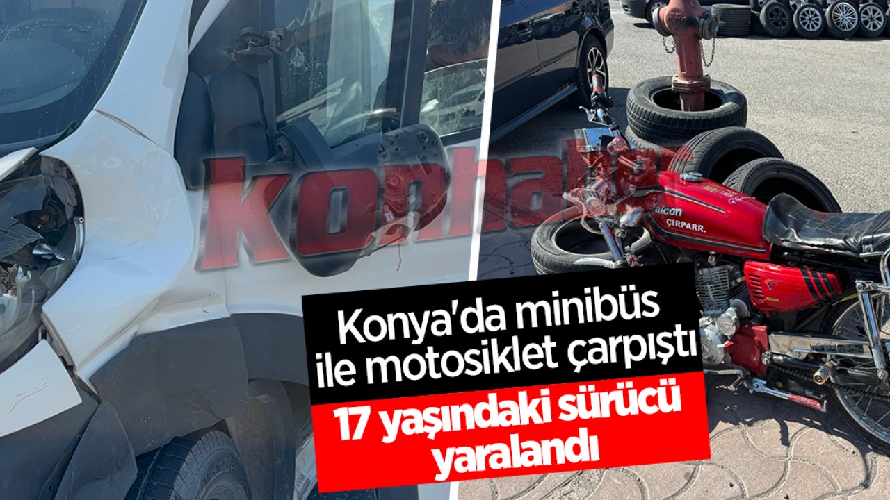 Konya'da minibüs ile motosiklet çarpıştı: 17 yaşındaki sürücü yaralandı