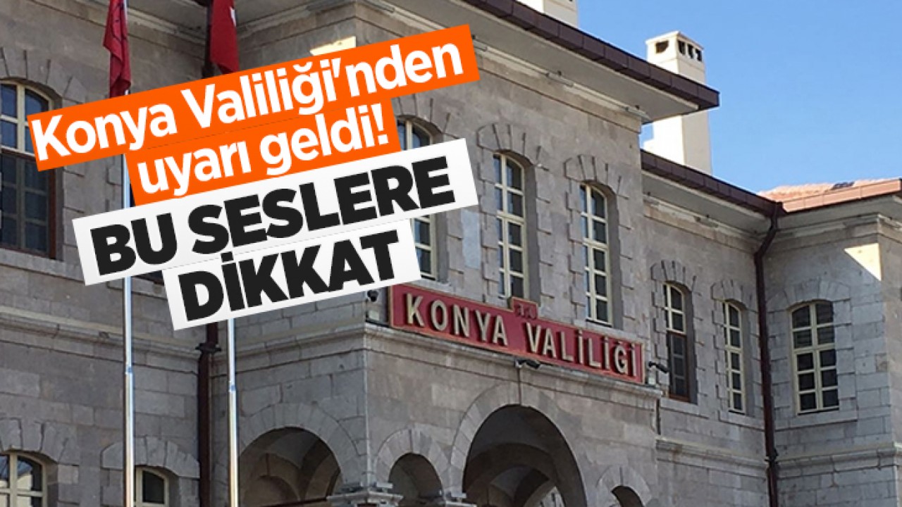 Konya Valiliği'nden uyarı geldi! Bu seslere dikkat