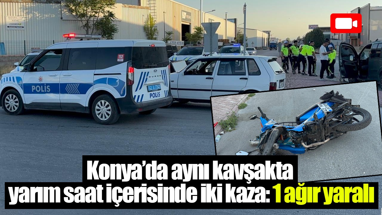 Konya’da aynı kavşakta yarım saat içerisinde iki kaza: 1 ağır yaralı