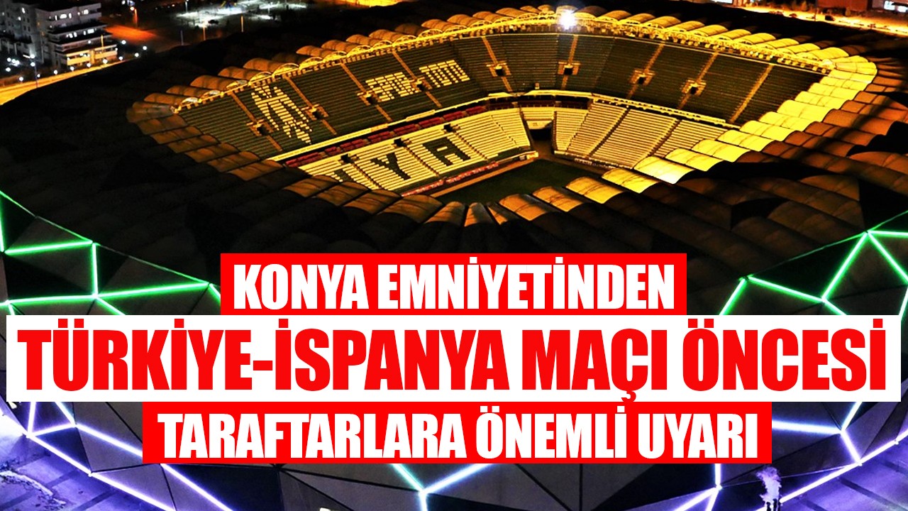 Konya Emniyetinden Türkiye-İspanya Maçı öncesi taraftarlara önemli uyarı