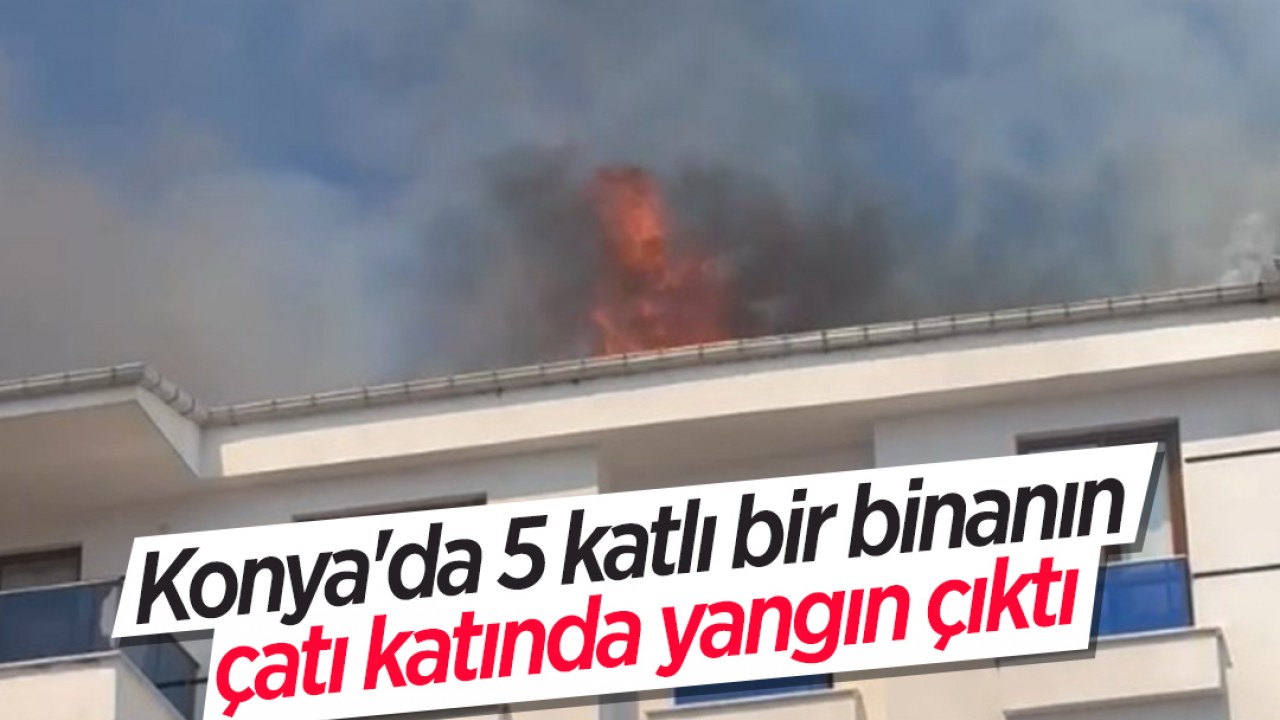 Konya'da 5 katlı bir binanın çatı katında yangın çıktı