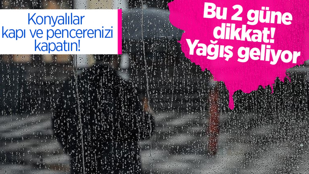 Konyalılar kapı ve pencerenizi kapatın! Bu 2 güne dikkat: Yağış geliyor