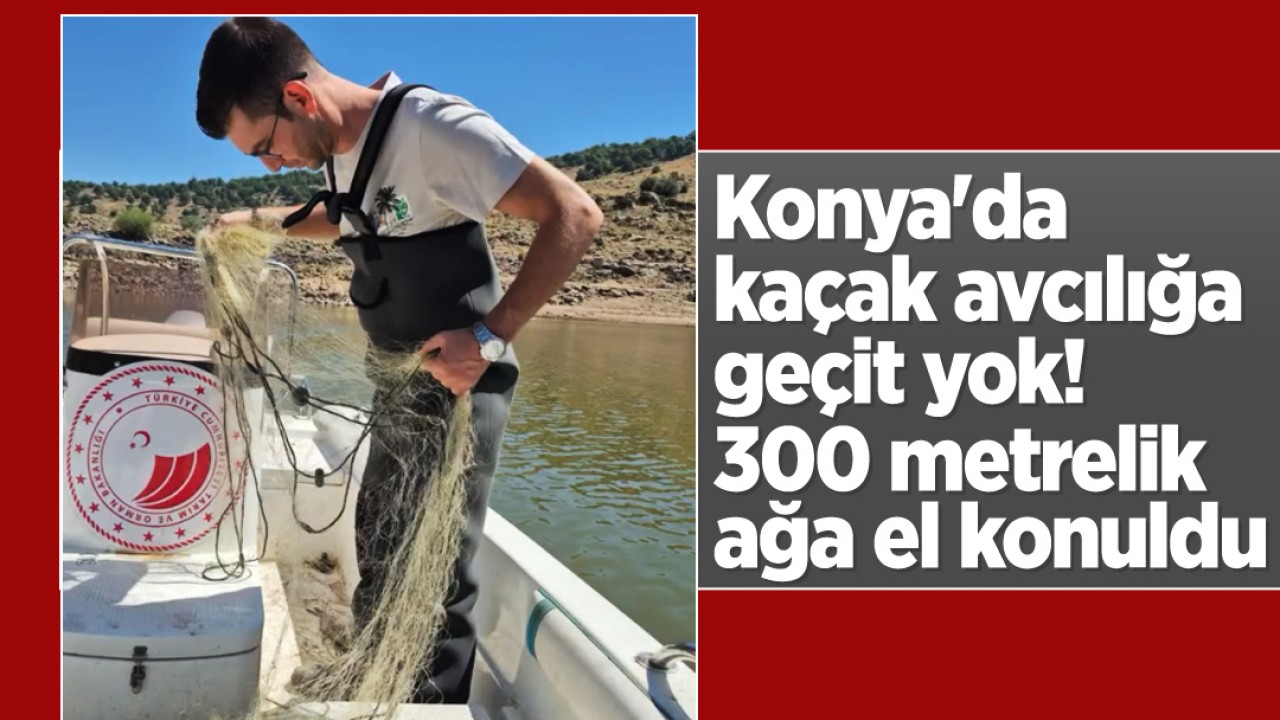 Konya'da kaçak avcılığa geçit yok! 300 metrelik ağa el konuldu