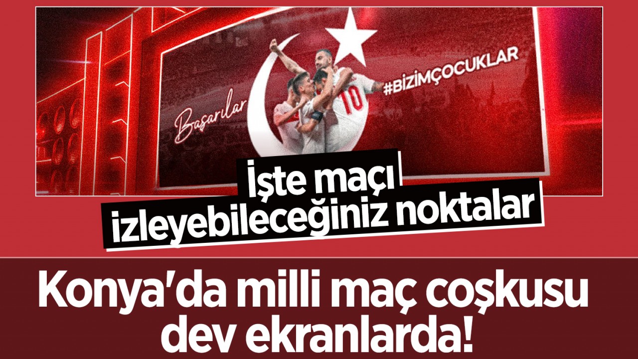 Konya'da milli maç coşkusu dev ekranlarda! İşte maçı izleyebileceğiniz noktalar