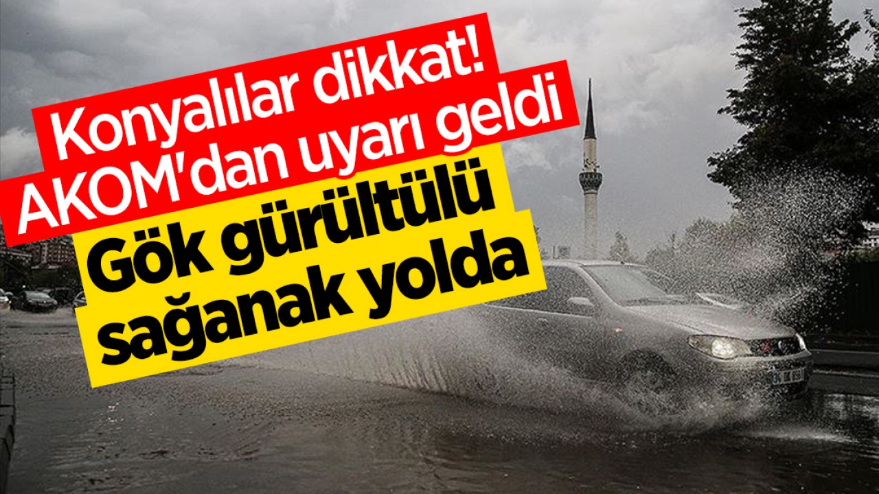 Konyalılar dikkat! AKOM'dan uyarı geldi: Gök gürültülü sağanak yolda
