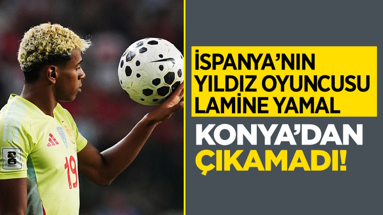 İspanya’nın yıldız oyuncusu Lamine Yamal Konya’dan çıkamadı