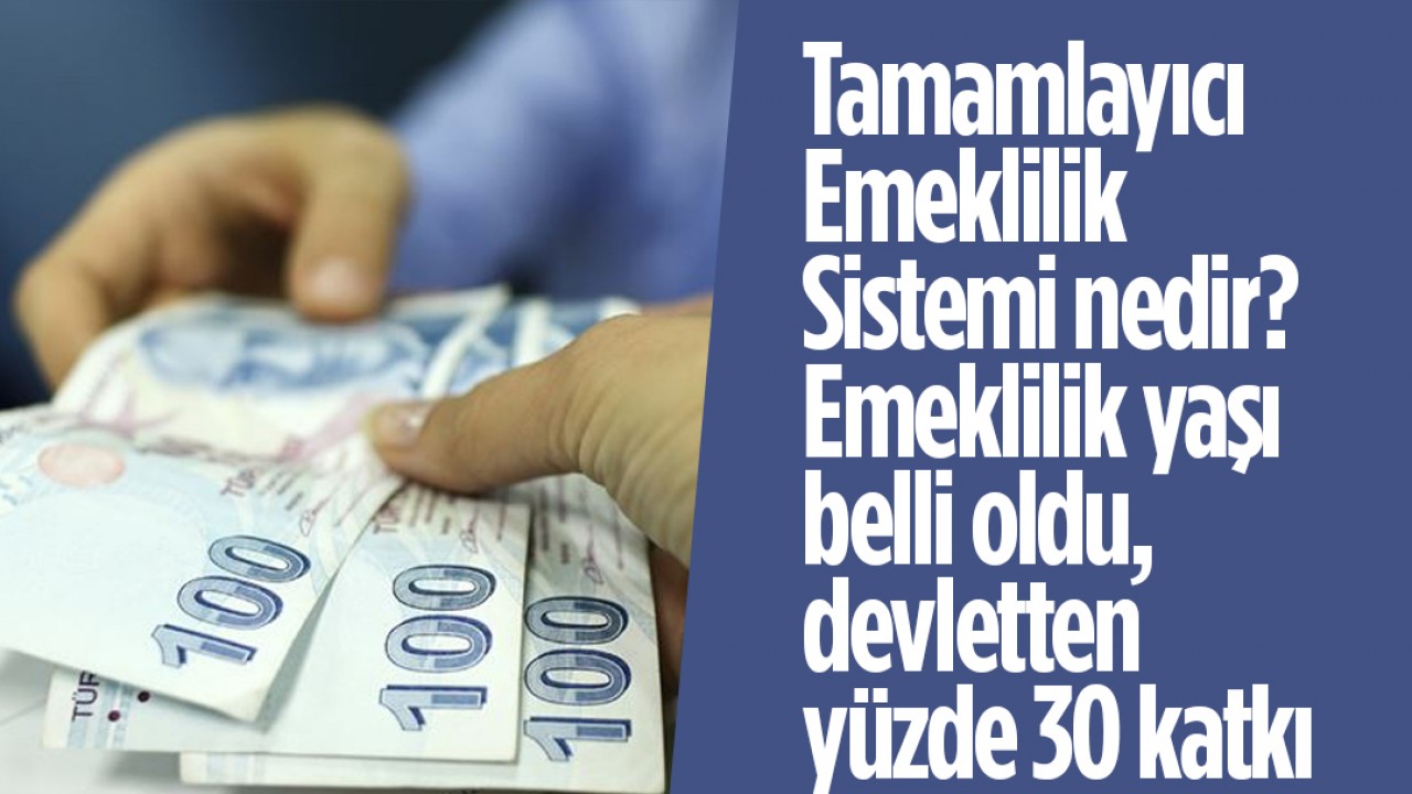 Tamamlayıcı Emeklilik Sistemi nedir? Emeklilik yaşı belli oldu, devletten yüzde 30 katkı