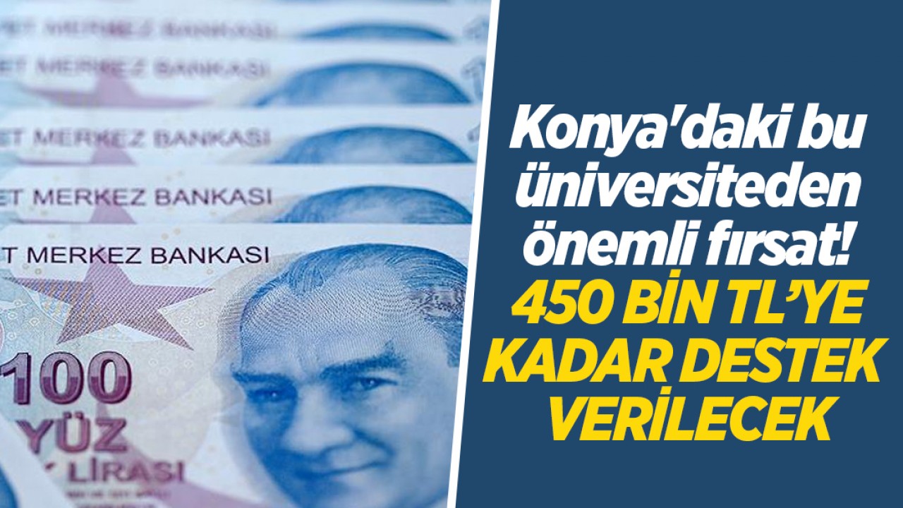 Konya'daki bu üniversiteden önemli fırsat! 450 bin TL’ye kadar destek verilecek
