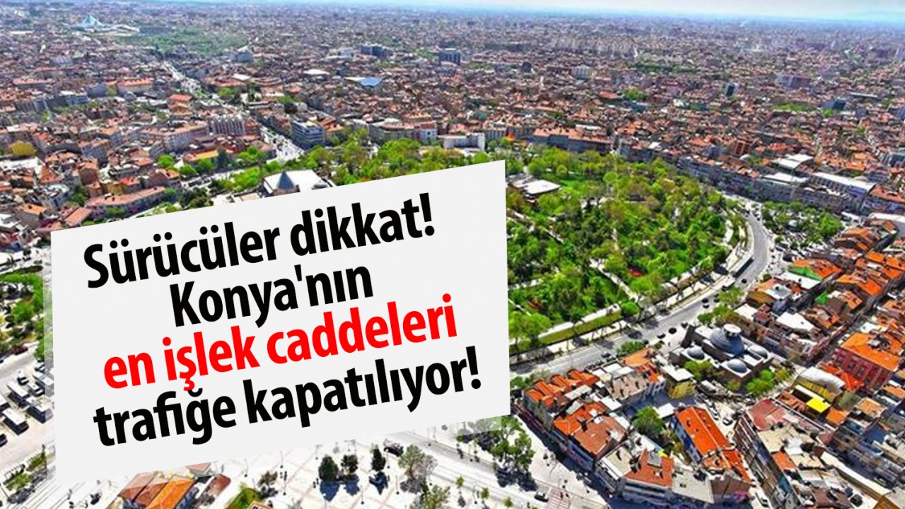 Sürücüler dikkat! Konya'nın en işlek caddeleri trafiğe kapatılıyor!