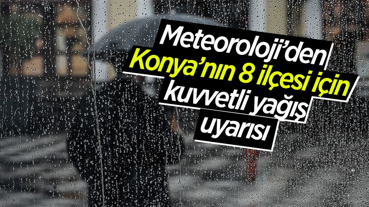 Meteoroloji’den Konya’nın 8 ilçesi için kuvvetli yağış uyarısı