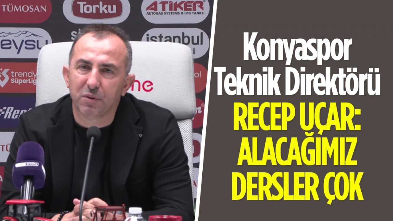 Konyaspor Teknik Direktörü Recep Uçar: Alacağımız dersler çok