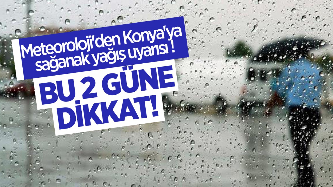 Meteoroloji'den Konya'ya sağanak yağış uyarısı! Bu 2 güne dikkat