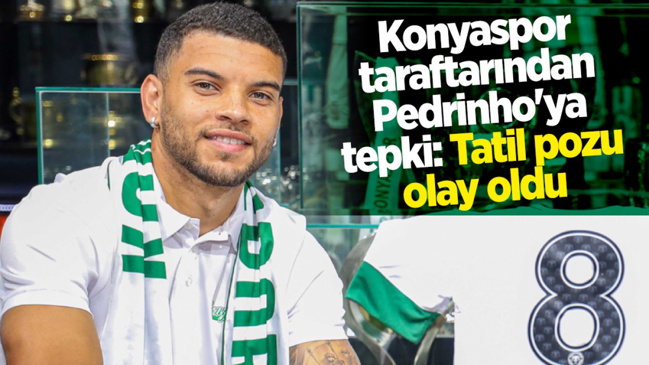 Konyaspor taraftarından Pedrinho'ya tepki: Tatil pozu olay oldu