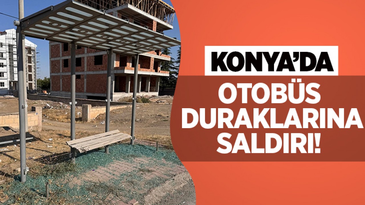 Konya'da otobüs duraklarına saldırı!