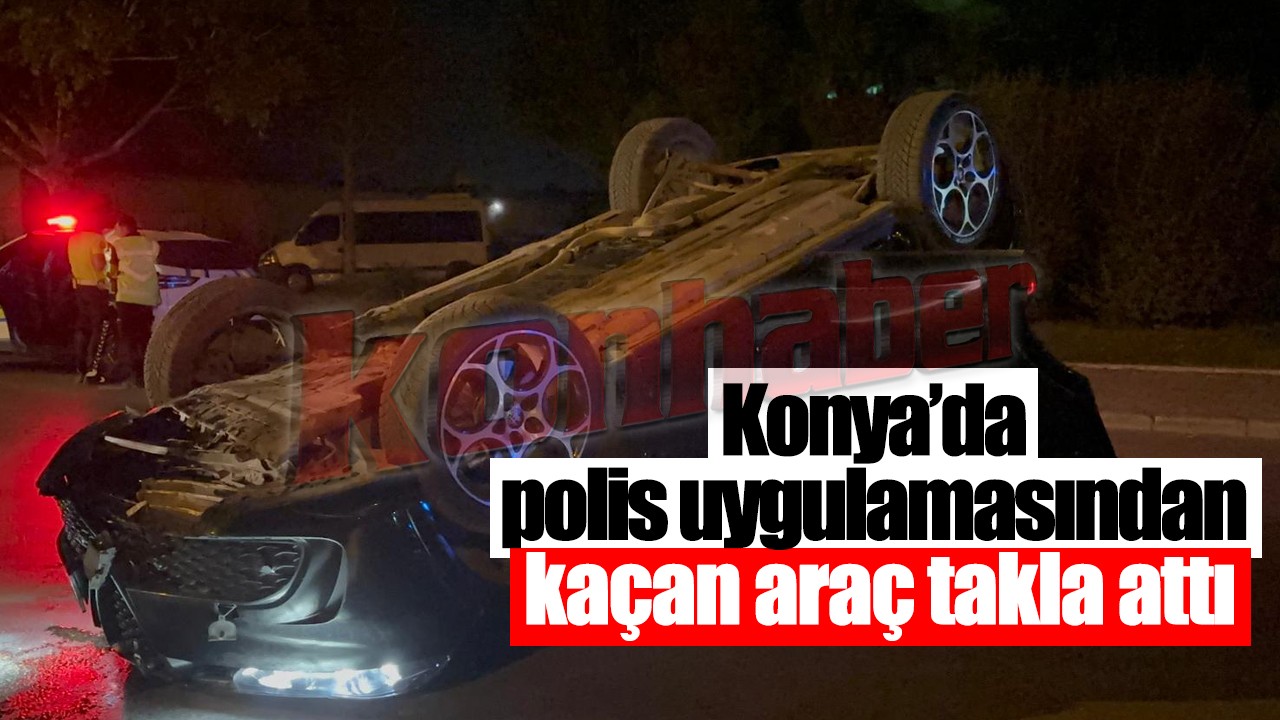 Konya’da polis uygulamasından kaçan araç takla attı