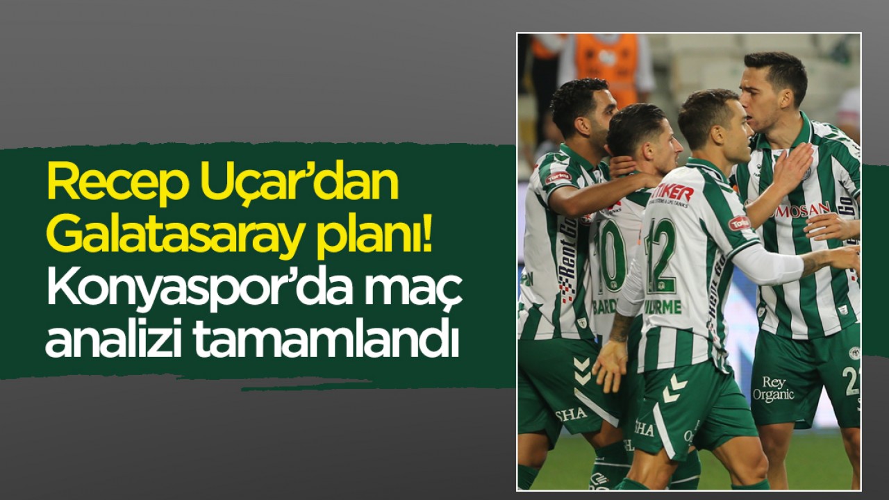 Recep Uçar’dan Galatasaray planı: Konyaspor’da maç analizi tamamlandı