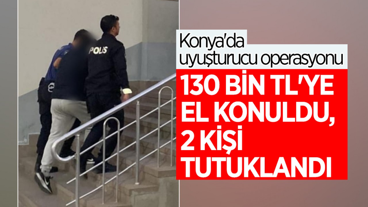 Konya'da uyuşturucu operasyonu: 130 bin TL'ye el konuldu, 2 kişi tutuklandı