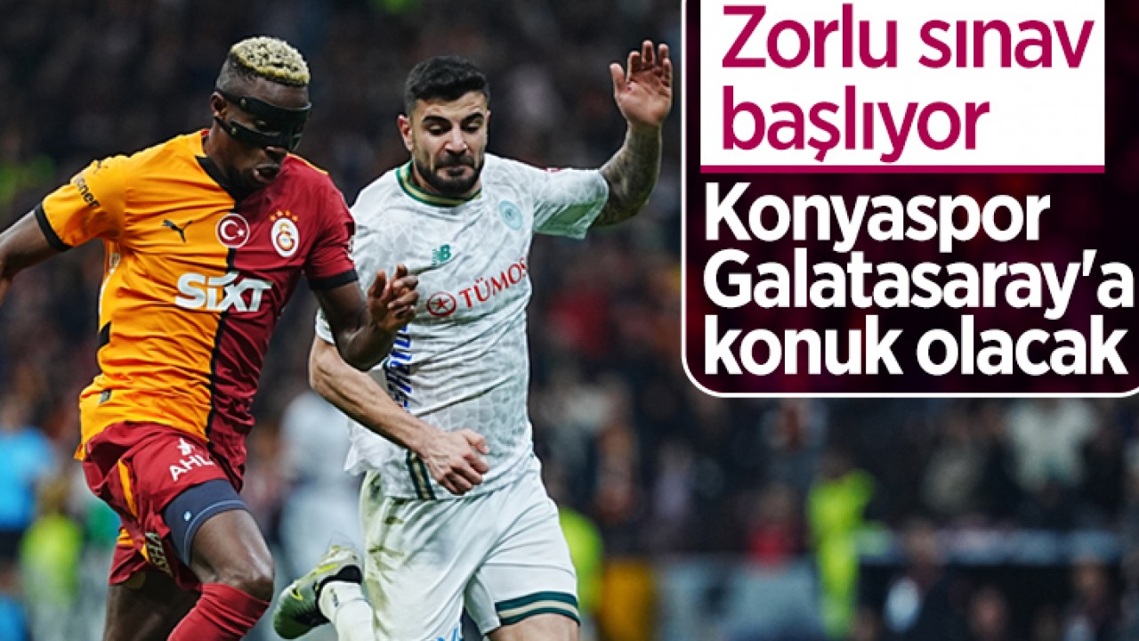 Zorlu sınav başlıyor: Konyaspor Galatasaray'a konuk olacak