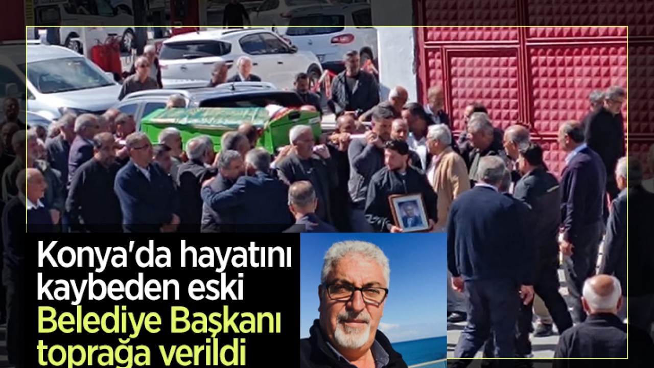 Konya'da hayatını kaybeden eski Belediye Başkanı toprağa verildi