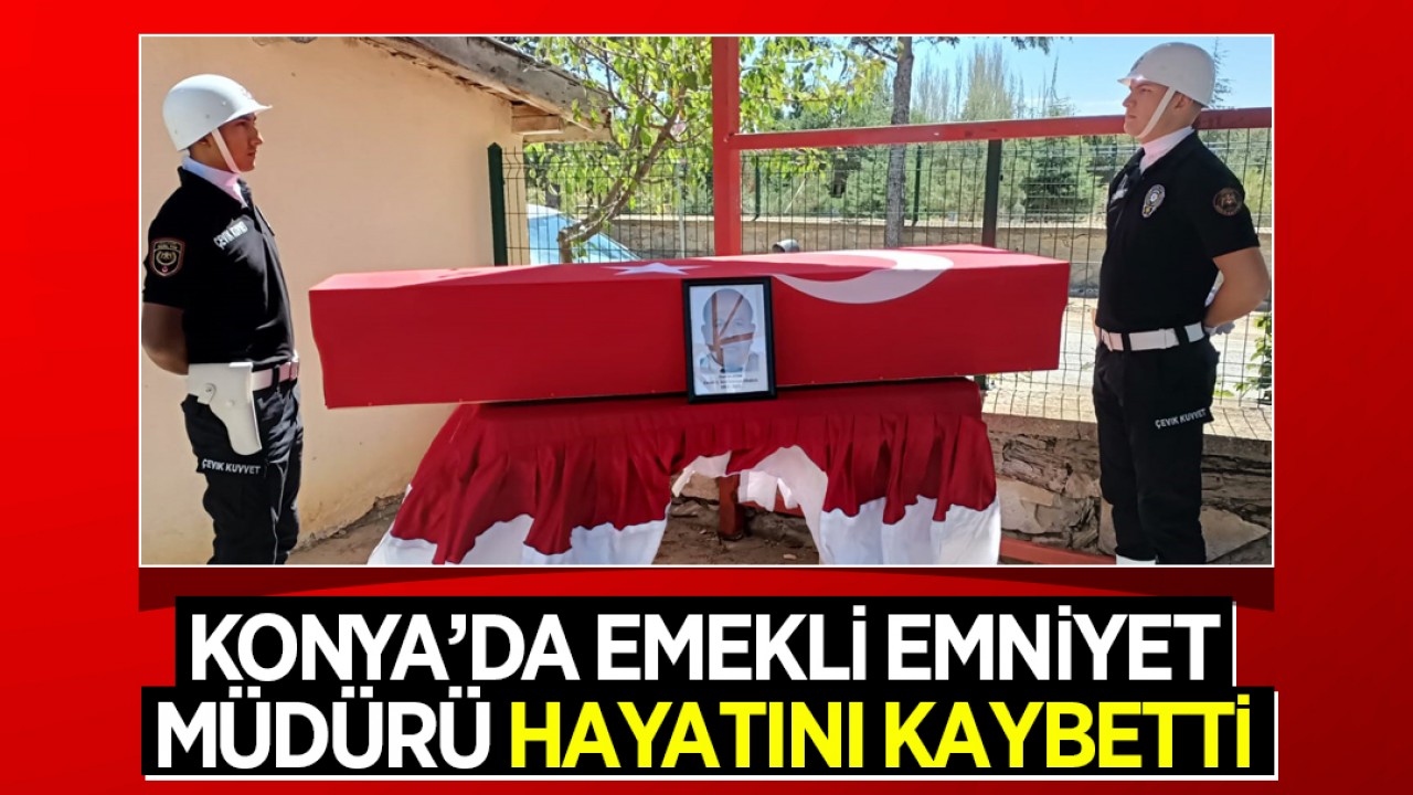 Konya’da emekli Emniyet Müdürü hayatını kaybetti