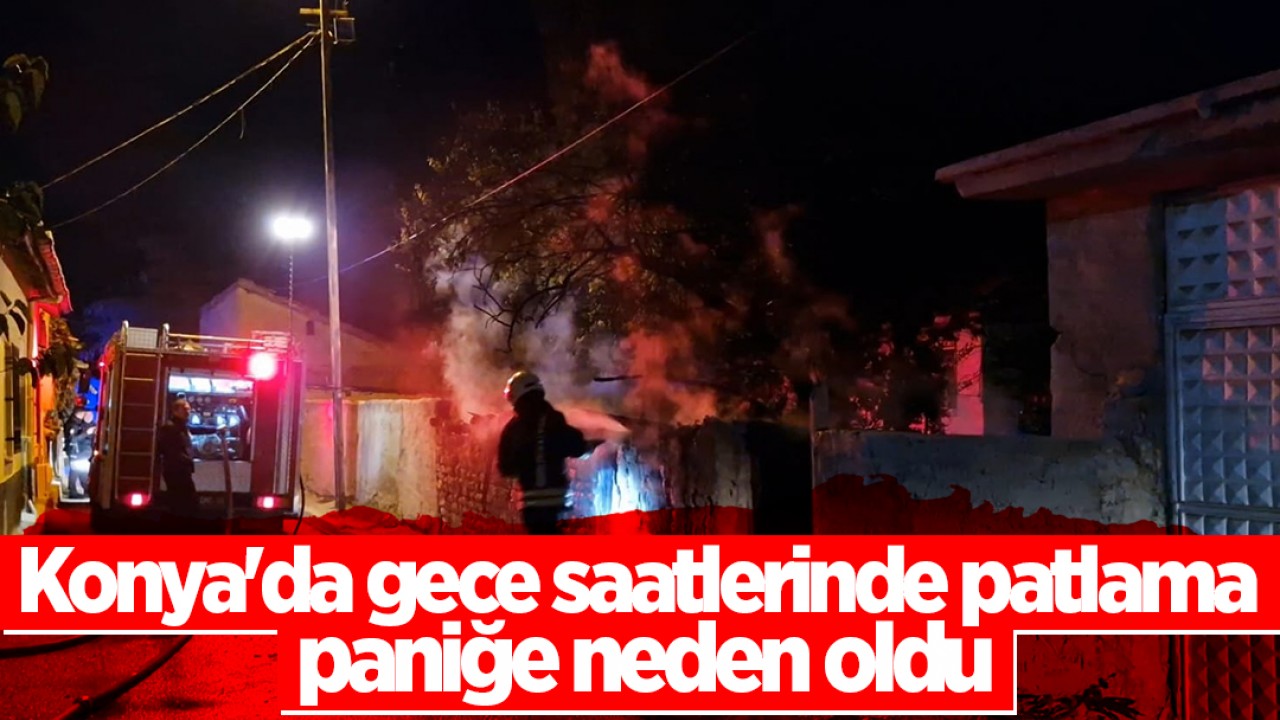 Konya'da gece saatlerinde patlama paniğe neden oldu