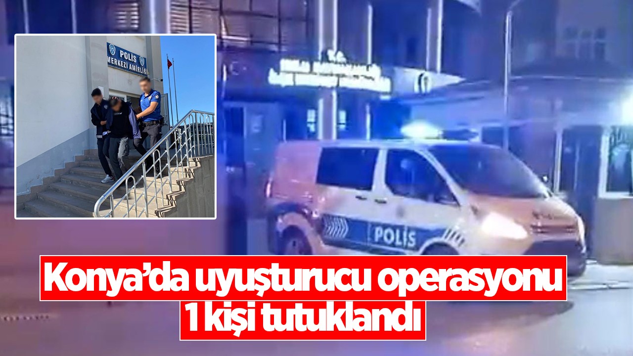 Konya’da uyuşturucu operasyonu: 1 kişi tutuklandı