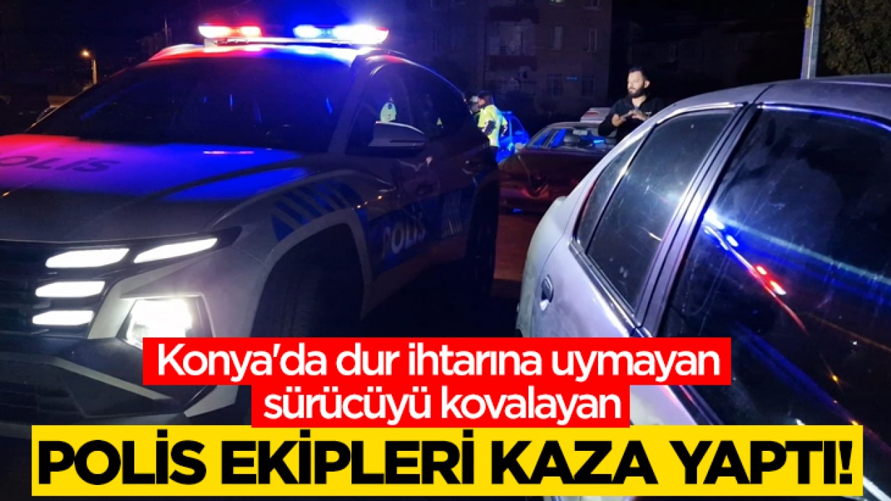 Konya'da dur ihtarına uymayan sürücüyü kovalayan polis ekipleri kaza yaptı!