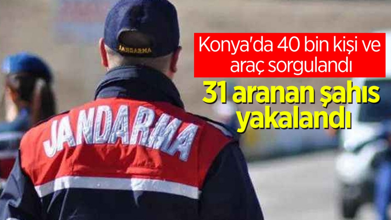 Konya'da 40 bin kişi ve araç sorgulandı: 31 aranan şahıs yakalandı