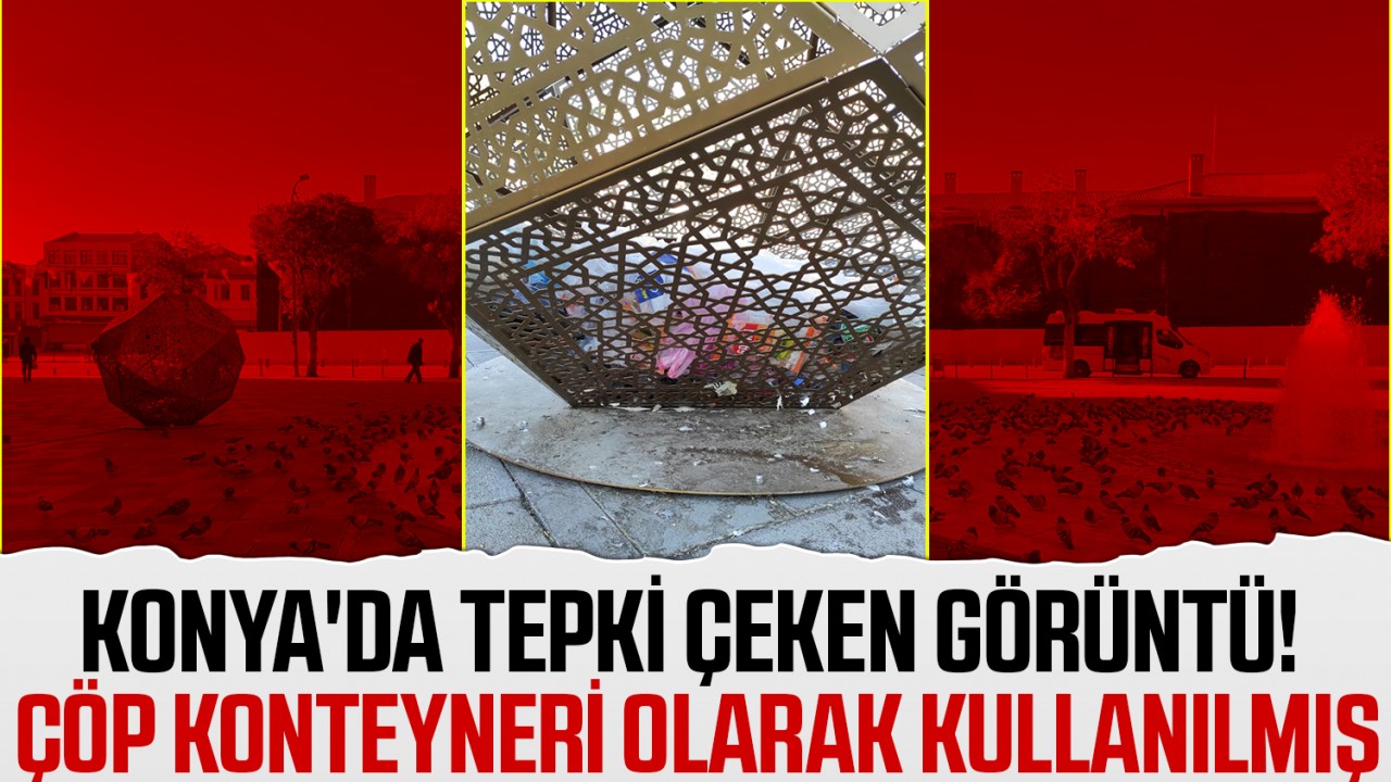 Konya'da tepki çeken görüntü! Çöp konteyneri olarak kullanılmış