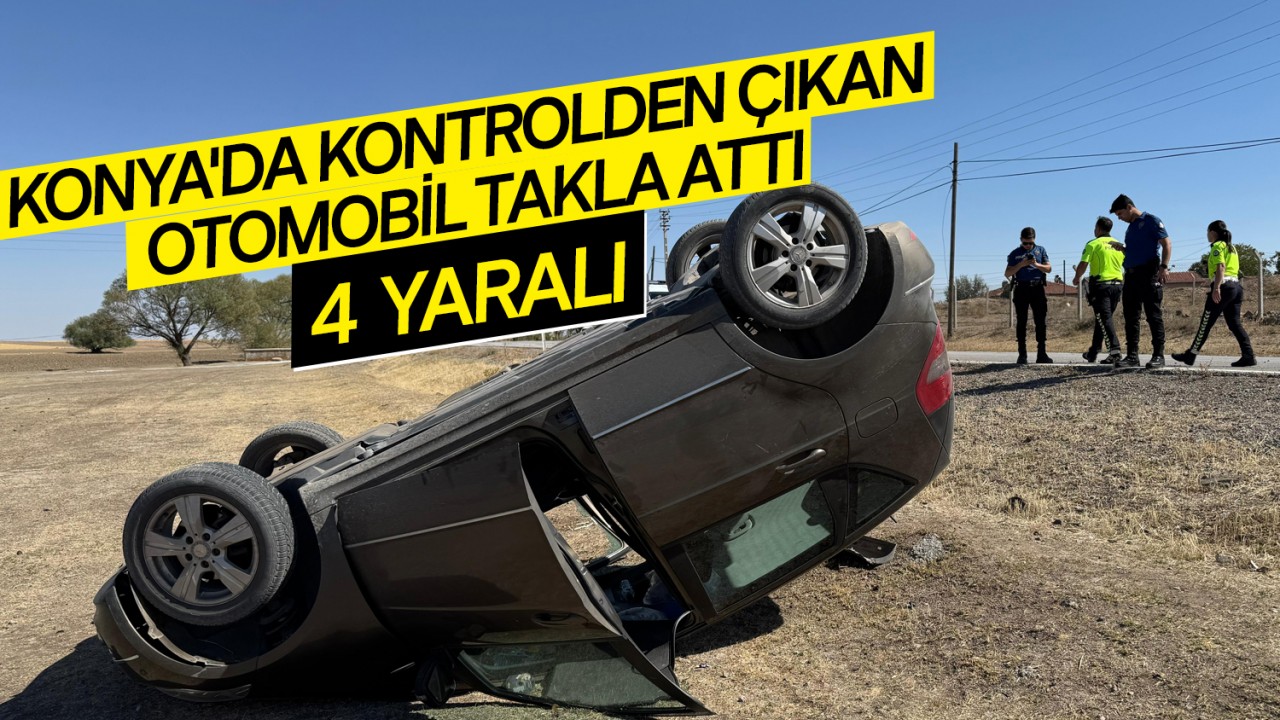 Konya'da kontrolden çıkan otomobil takla attı: 4 yaralı