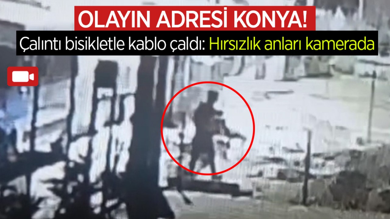 Olayın adresi Konya! Çalıntı bisikletle kablo çaldı: Hırsızlık anları kamerada