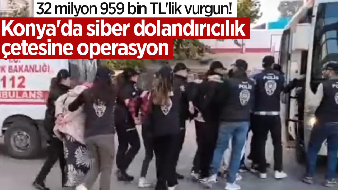 32 milyon 959 bin TL'lik vurgun! Konya'da siber dolandırıcılık çetesine operasyon