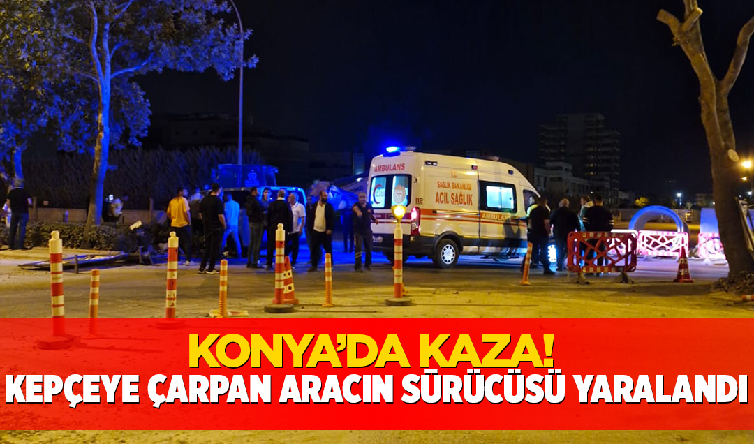 Konya’da kaza! Kepçeye çarpan aracın sürücüsü yaralandı