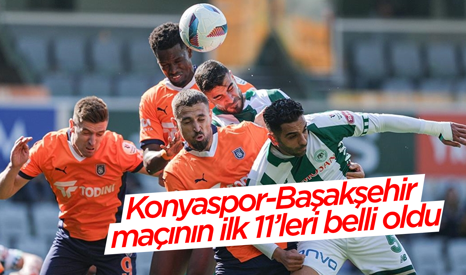 Konyaspor-Başakşehir maçının ilk 11’leri belli oldu