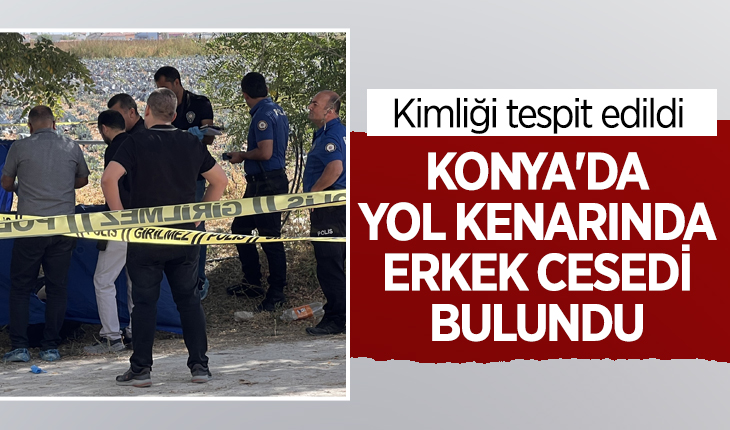 Konya'da yol kenarında erkek cesedi bulundu
