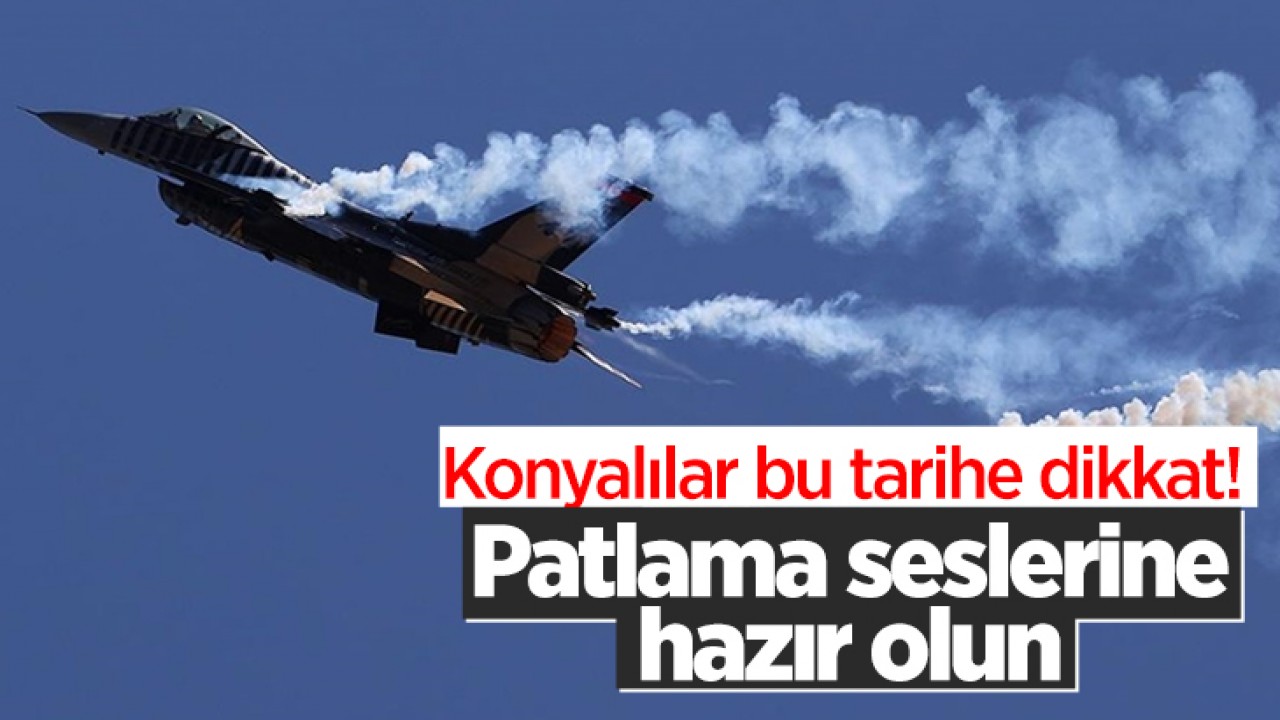Konyalılar bu tarihe dikkat! Patlama seslerine hazır olun