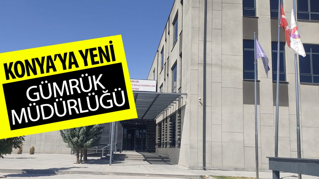 Konya'ya yeni Gümrük Müdürlüğü