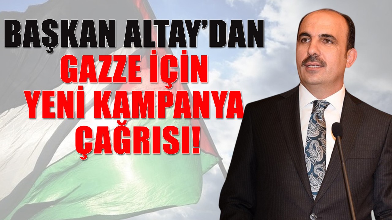 Başkan Altay’dan Gazze için yeni kampanya çağrısı!