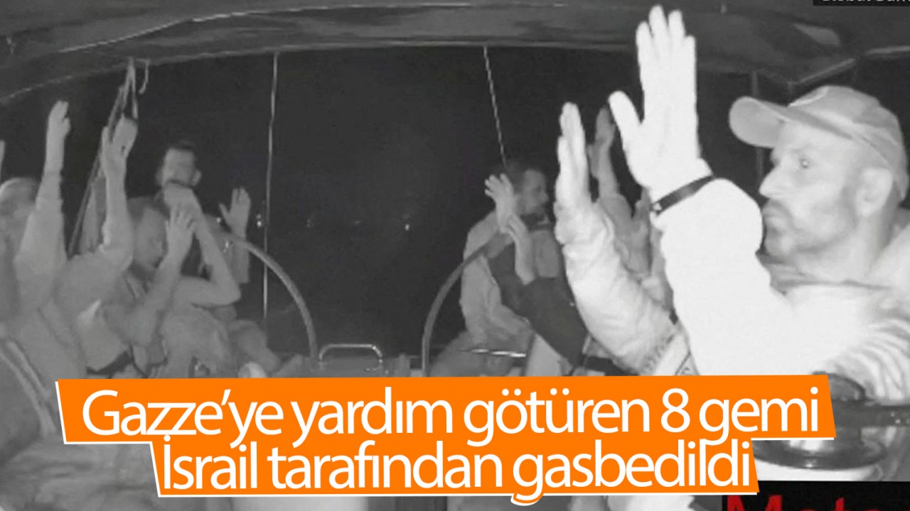 Gazze’ye yardım götüren 8 gemi, İsrail tarafından gasbedildi