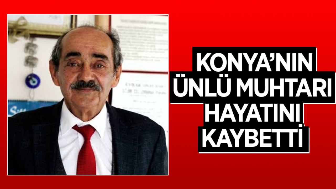 Konya'nın ünlü muhtarı hayatını kaybetti!