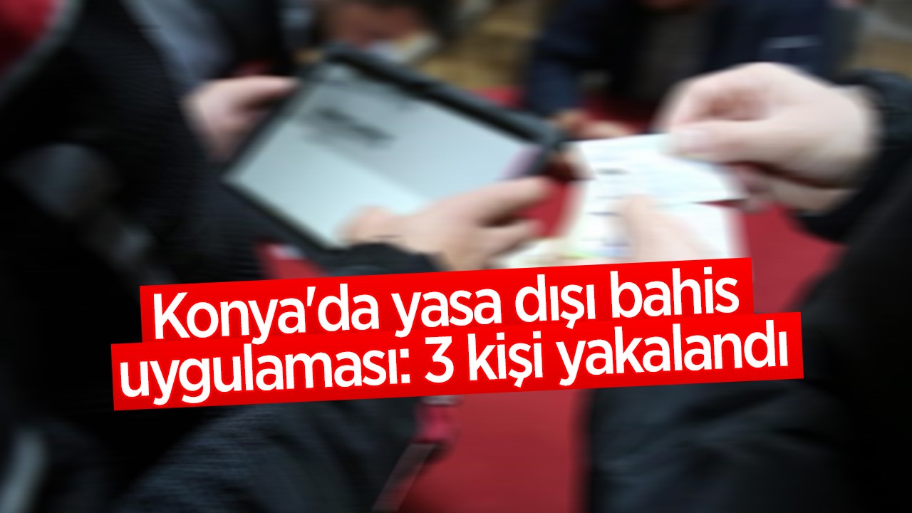 Konya'da yasa dışı bahis uygulaması: 3 kişi yakalandı